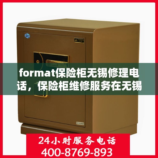 format保险柜无锡修理电话，保险柜维修服务在无锡，专业修理联系电话及格式指导