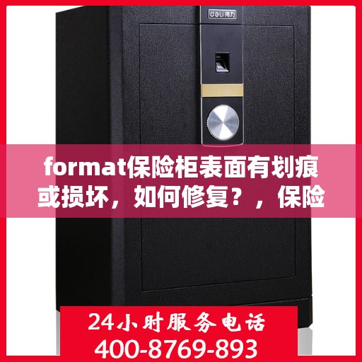 format保险柜表面有划痕或损坏，如何修复？，保险柜表面划痕与损坏的修复方法指南