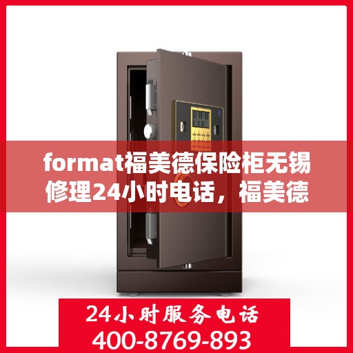 format福美德保险柜无锡修理24小时电话，福美德保险柜无锡紧急修理热线全天候服务