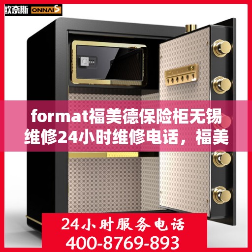 format福美德保险柜无锡维修24小时维修电话，福美德保险柜无锡专业维修团队，全天候服务热线，保障您的安全无忧！