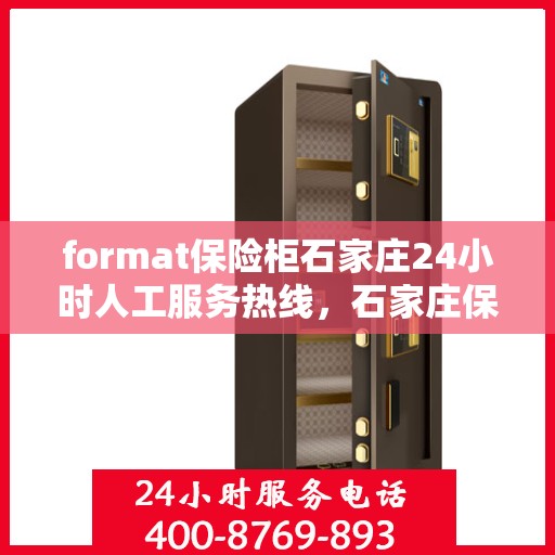 format保险柜石家庄24小时人工服务热线，石家庄保险柜格式服务热线，全天候人工支持，保障您的安全需求