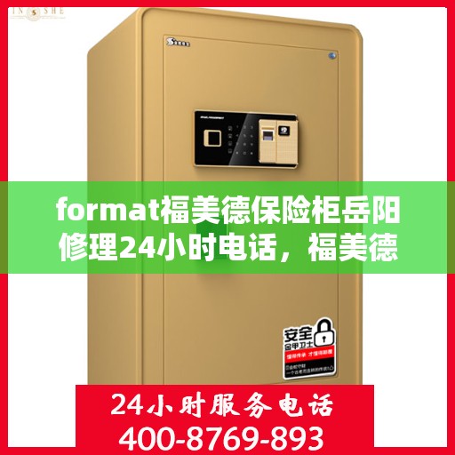 format福美德保险柜岳阳修理24小时电话，福美德保险柜岳阳紧急维修服务热线全天候响应