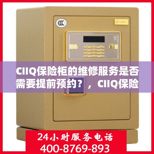 CIIQ保险柜的维修服务是否需要提前预约？，CIIQ保险柜维修服务预约指南，了解维修流程，是否需要提前预约？