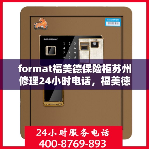 format福美德保险柜苏州修理24小时电话，福美德保险柜苏州专业维修服务热线，全天候快速响应