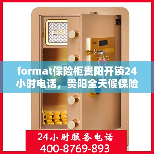 format保险柜贵阳开锁24小时电话，贵阳全天候保险柜开锁服务热线及操作指南