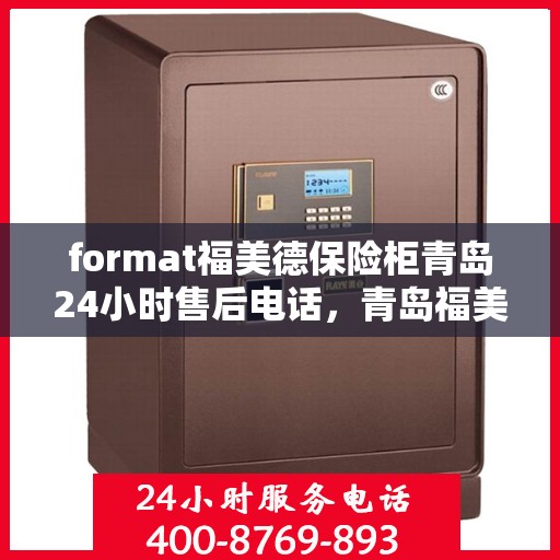 format福美德保险柜青岛24小时售后电话，青岛福美德保险柜全天候售后专线，专业售后，贴心服务！