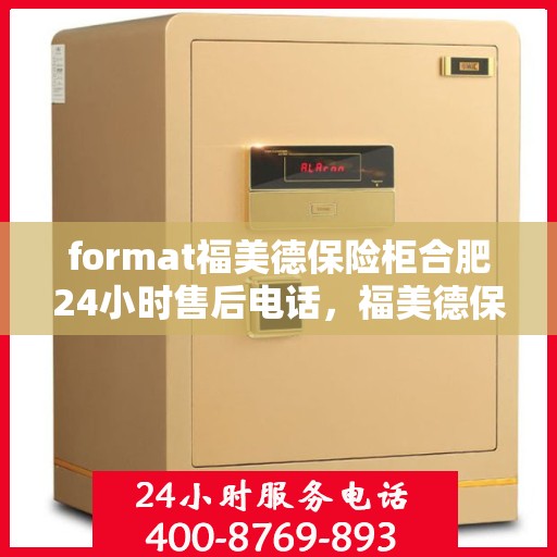 format福美德保险柜合肥24小时售后电话，福美德保险柜合肥售后24小时专业服务电话