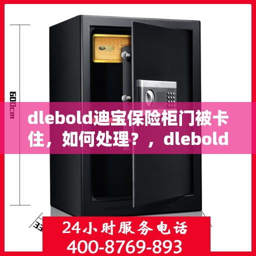 dlebold迪宝保险柜门被卡住，如何处理？，dlebold迪宝保险柜门卡解决方案与应急处理指南