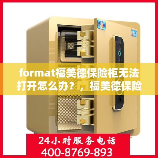 format福美德保险柜无法打开怎么办？，福美德保险柜打不开怎么办？解决方法全解析
