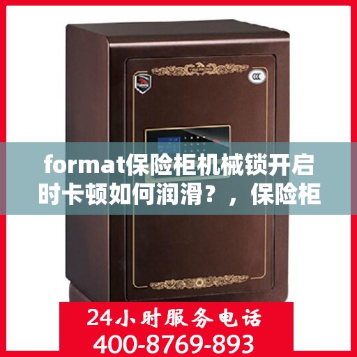 format保险柜机械锁开启时卡顿如何润滑？，保险柜机械锁卡顿润滑指南，解决开启不畅问题