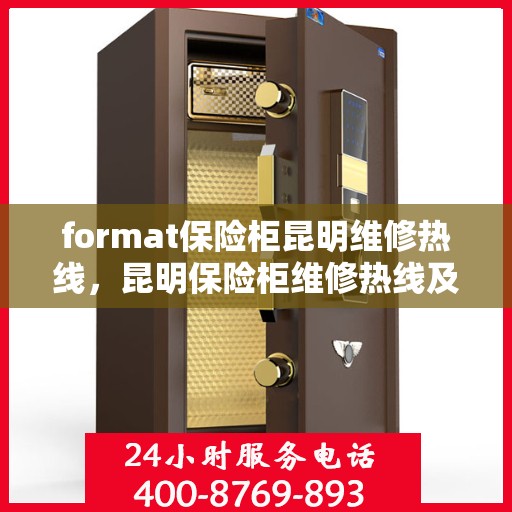 format保险柜昆明维修热线，昆明保险柜维修热线及专业格式服务