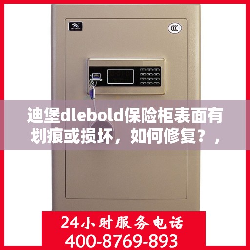 迪堡dlebold保险柜表面有划痕或损坏，如何修复？，迪堡保险柜表面划痕与损坏修复指南