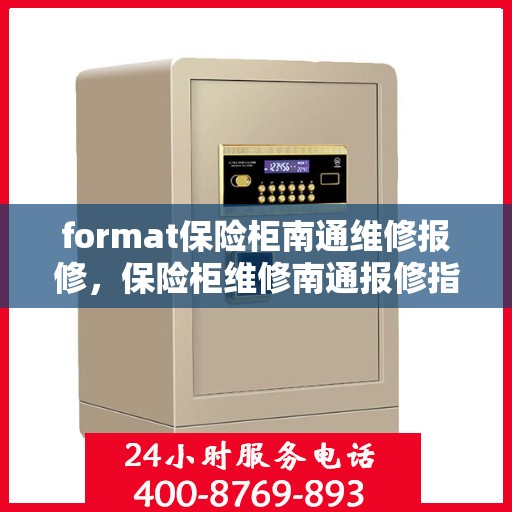 format保险柜南通维修报修，保险柜维修南通报修指南