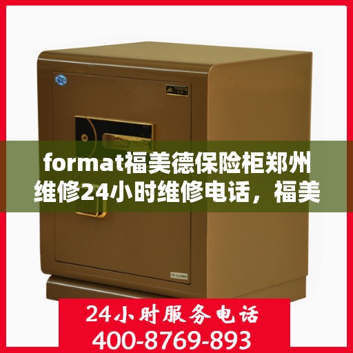 format福美德保险柜郑州维修24小时维修电话，福美德保险柜郑州紧急维修热线全天候为您服务