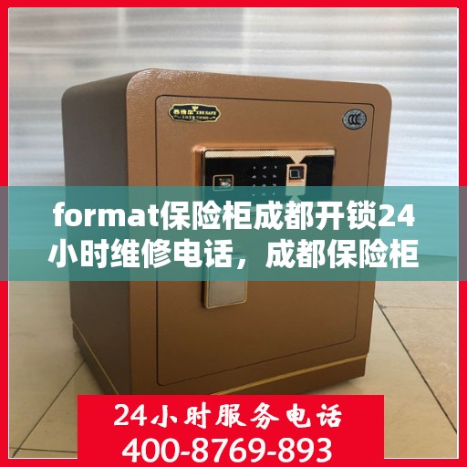 format保险柜成都开锁24小时维修电话，成都保险柜开锁维修，全天候服务热线与指南