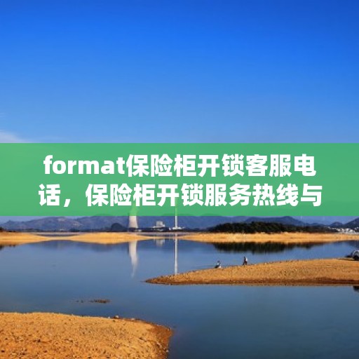 format保险柜开锁客服电话，保险柜开锁服务热线与格式指南