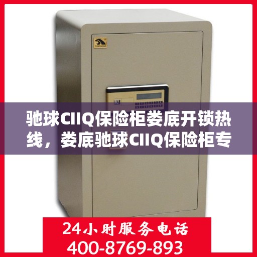 驰球CIIQ保险柜娄底开锁热线，娄底驰球CIIQ保险柜专业开锁服务热线