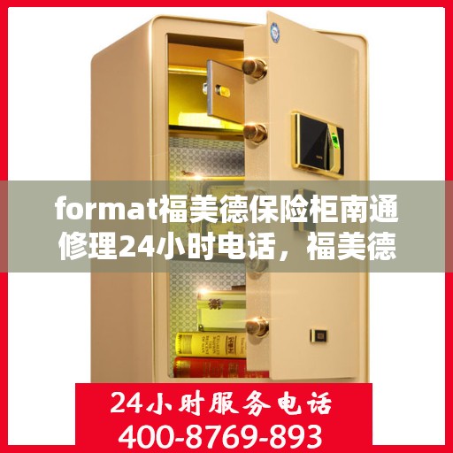 format福美德保险柜南通修理24小时电话，福美德保险柜南通紧急修理热线全天候服务