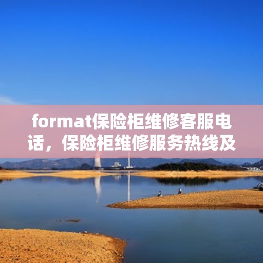 format保险柜维修客服电话，保险柜维修服务热线及专业维修团队介绍