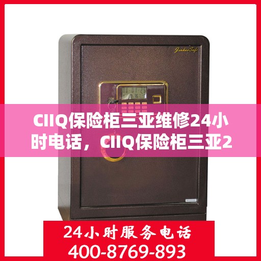 CIIQ保险柜三亚维修24小时电话，CIIQ保险柜三亚24小时专业维修服务热线