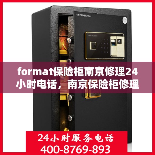 format保险柜南京修理24小时电话，南京保险柜修理全天候电话服务及格式解析