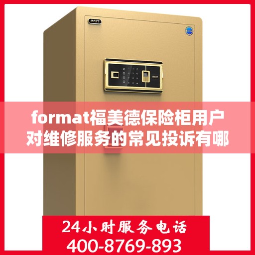 format福美德保险柜用户对维修服务的常见投诉有哪些？如何解决？，福美德保险柜维修服务解析，用户常见投诉与解决方案探讨