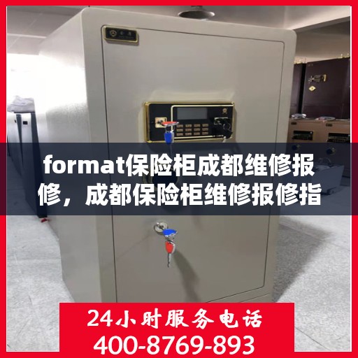 format保险柜成都维修报修，成都保险柜维修报修指南，专业格式修复服务