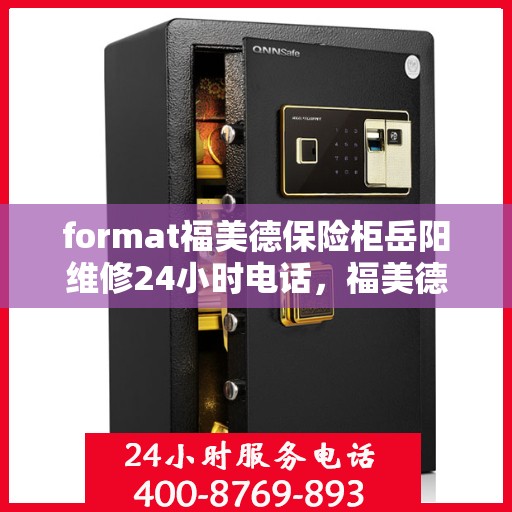 format福美德保险柜岳阳维修24小时电话，福美德保险柜岳阳紧急维修热线全天候服务
