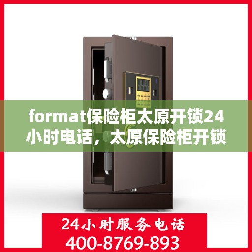 format保险柜太原开锁24小时电话，太原保险柜开锁服务，全天候电话预约，专业开锁快速响应