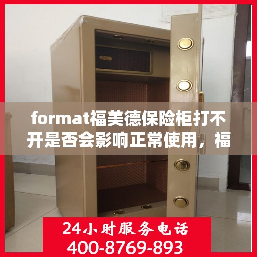 format福美德保险柜打不开是否会影响正常使用，福美德保险柜无法打开对正常使用的影响分析