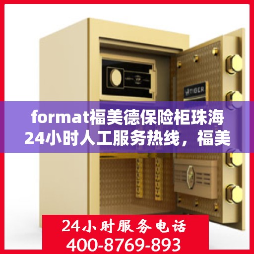 format福美德保险柜珠海24小时人工服务热线，福美德保险柜珠海24小时全天候人工服务热线开通