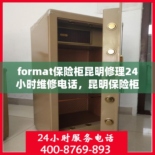 format保险柜昆明修理24小时维修电话，昆明保险柜修理专家，全天候服务，快速响应您的维修需求