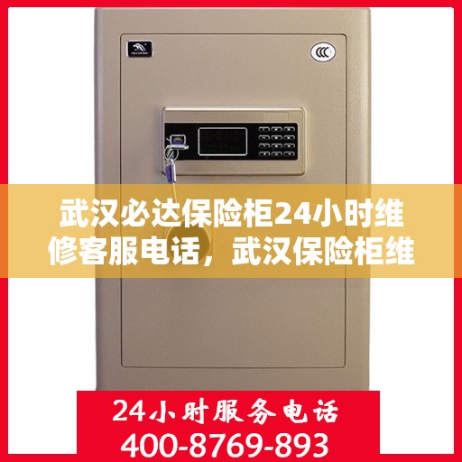 武汉必达保险柜24小时维修客服电话，武汉保险柜维修全天候服务热线，专业快速响应保险柜故障，全天候客服支持！