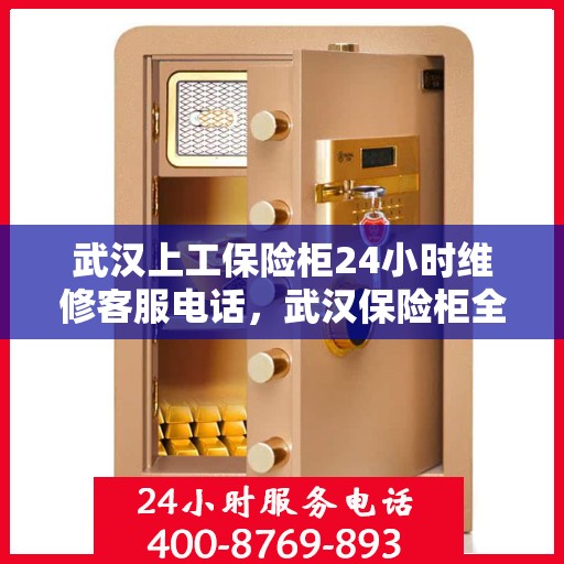 武汉上工保险柜24小时维修客服电话，武汉保险柜全天候维修服务热线，专业售后无忧保障