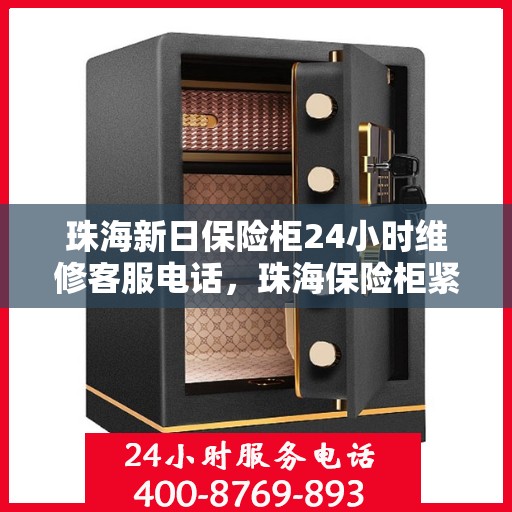 珠海新日保险柜24小时维修客服电话，珠海保险柜紧急维修服务热线全天候响应