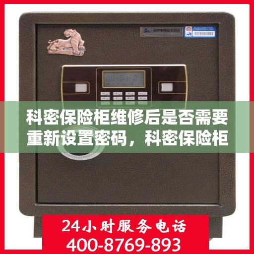 科密保险柜维修后是否需要重新设置密码，科密保险柜维修后的密码重置指南，是否需要重新设置密码？
