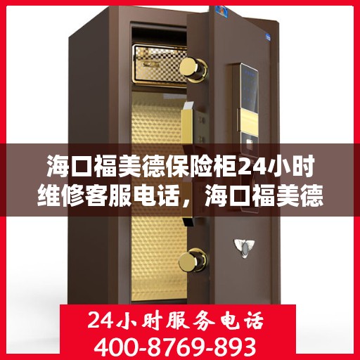 海口福美德保险柜24小时维修客服电话，海口福美德保险柜全天候专业维修服务热线