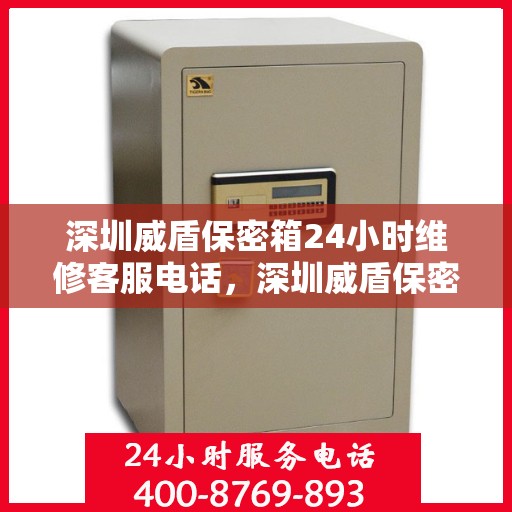 深圳威盾保密箱24小时维修客服电话，深圳威盾保密箱全天候维修服务热线