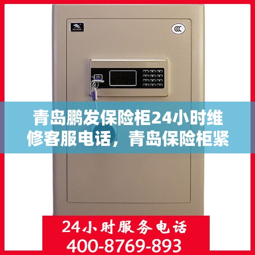 青岛鹏发保险柜24小时维修客服电话，青岛保险柜紧急维修服务热线全天候响应