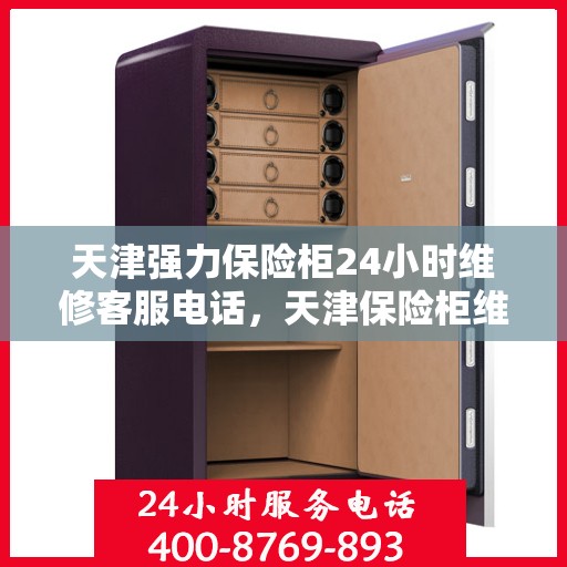 天津强力保险柜24小时维修客服电话，天津保险柜维修热线全天候服务，专业解决您的安全锁事问题