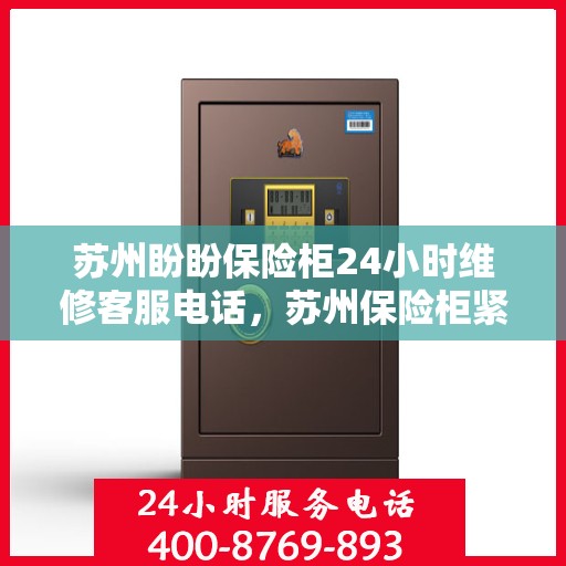 苏州盼盼保险柜24小时维修客服电话，苏州保险柜紧急维修服务热线全天候响应