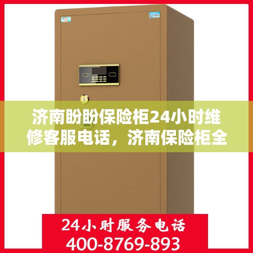 济南盼盼保险柜24小时维修客服电话，济南保险柜全天候维修服务热线，专业解决您的安全锁事