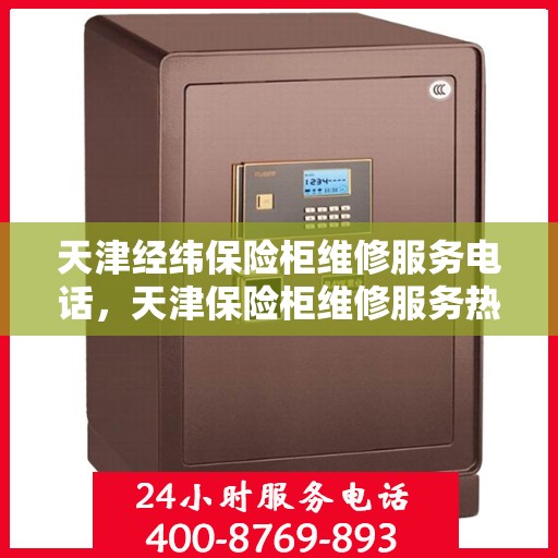 天津经纬保险柜维修服务电话，天津保险柜维修服务热线及电话查询