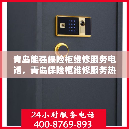 青岛能强保险柜维修服务电话，青岛保险柜维修服务热线，专业解决保险柜故障，快速响应维修电话！