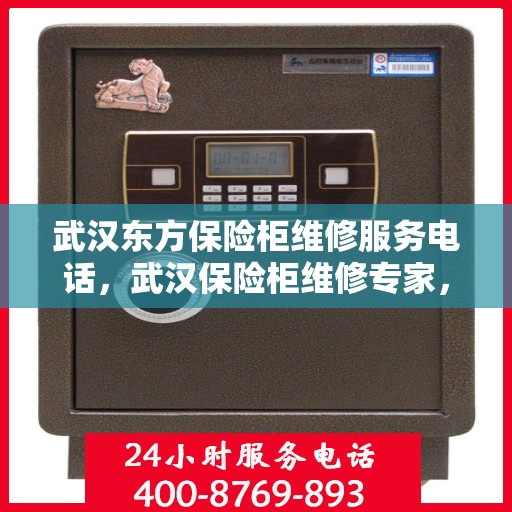武汉东方保险柜维修服务电话，武汉保险柜维修专家，东方保险柜服务热线