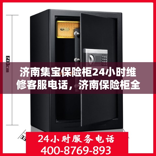 济南集宝保险柜24小时维修客服电话，济南保险柜全天候维修服务热线，专业快速响应，贴心保障您的财产安全