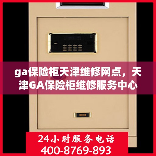 ga保险柜天津维修网点，天津GA保险柜维修服务中心，专业维修，快速响应