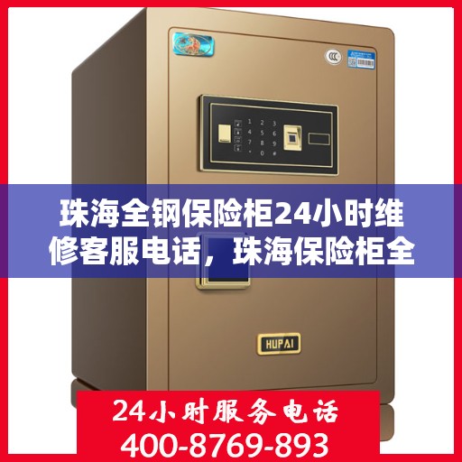 珠海全钢保险柜24小时维修客服电话，珠海保险柜全天候维修服务热线，专业解决保险柜故障，全天候客服支持