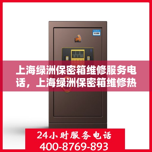 上海绿洲保密箱维修服务电话，上海绿洲保密箱维修热线及专业维修服务团队