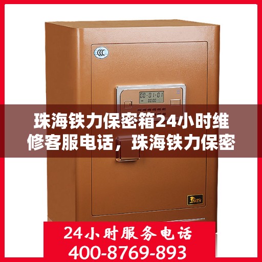 珠海铁力保密箱24小时维修客服电话，珠海铁力保密箱全天候客服热线，专业维修，快速响应